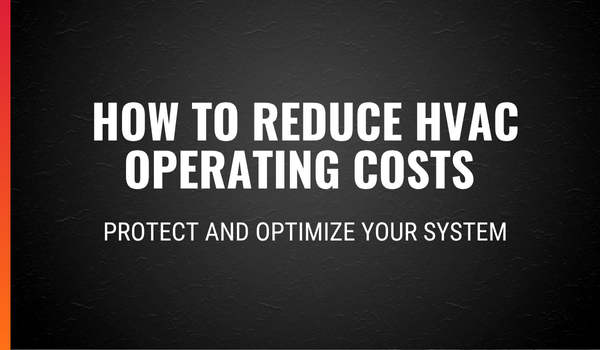 How to Reduce HVAC Operating Costs by Protecting and Optimizing Your System